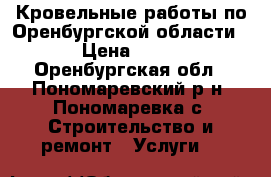 Кровельные работы по Оренбургской области. › Цена ­ 100 - Оренбургская обл., Пономаревский р-н, Пономаревка с. Строительство и ремонт » Услуги   